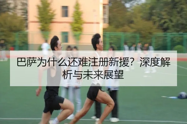 巴萨为什么还难注册新援？深度解析与未来展望