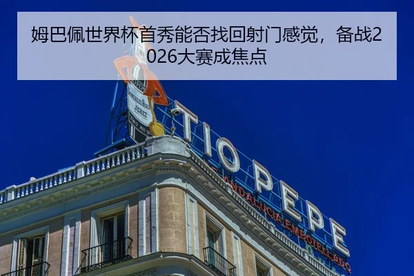 姆巴佩世界杯首秀能否找回射门感觉，备战2026大赛成焦点